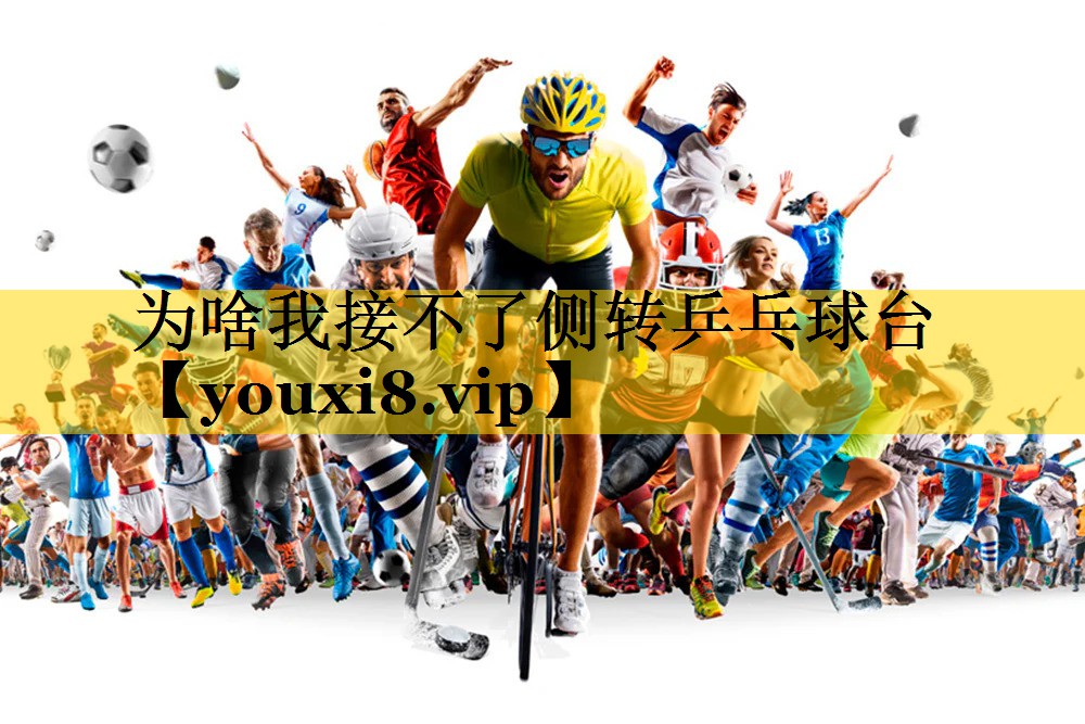 为啥我接不了侧转乒乓球台