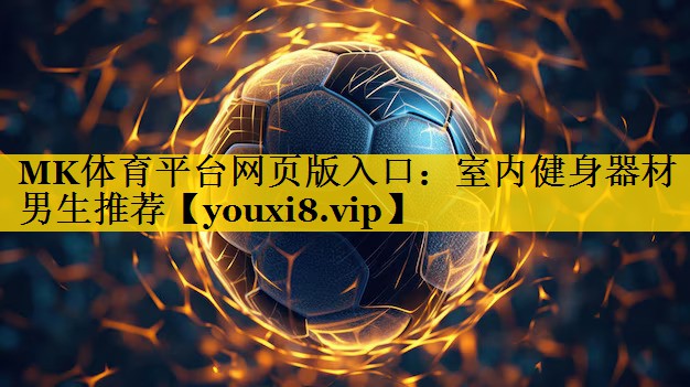 MK体育平台网页版入口：室内健身器材男生推荐