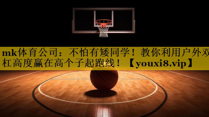 mk体育公司：不怕有矮同学！教你利用户外双杠高度赢在高个子起跑线！
