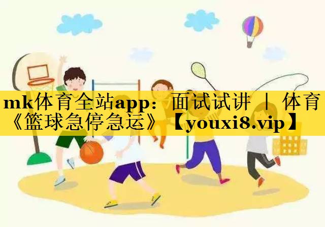 mk体育全站app：面试试讲 ｜ 体育《篮球急停急运》