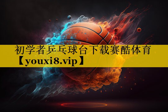 初学者乒乓球台下载赛酷体育