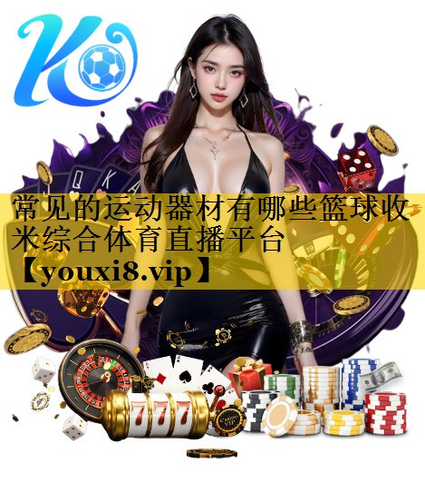 常见的运动器材有哪些篮球收米综合体育直播平台