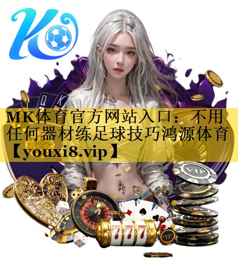 MK体育官方网站入口：不用任何器材练足球技巧鸿源体育
