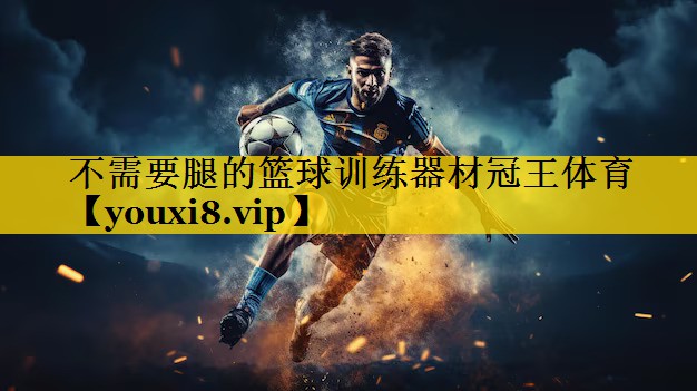 不需要腿的篮球训练器材冠王体育