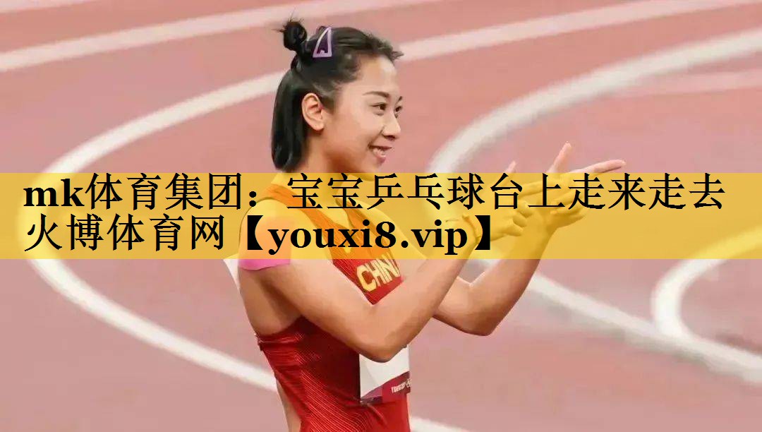 mk体育集团：宝宝乒乓球台上走来走去火博体育网