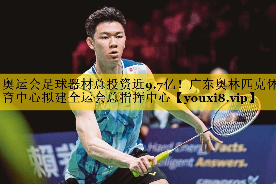 奥运会足球器材总投资近9.7亿！广东奥林匹克体育中心拟建全运会总指挥中心