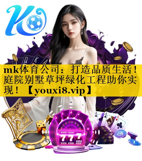 mk体育公司：打造品质生活！庭院别墅草坪绿化工程助你实现！