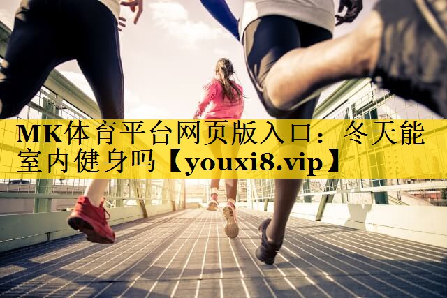MK体育平台网页版入口：冬天能室内健身吗