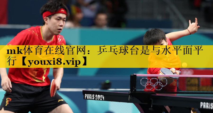 mk体育在线官网：乒乓球台是与水平面平行