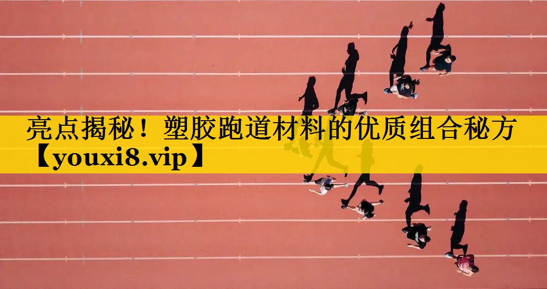 亮点揭秘！塑胶跑道材料的优质组合秘方