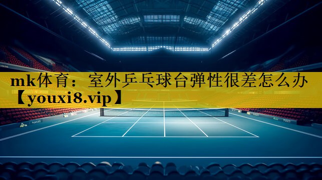 mk体育：室外乒乓球台弹性很差怎么办