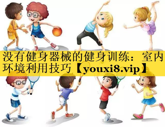 没有健身器械的健身训练:室内环境利用技巧 没有健身器械的健身训练:室内环境利用技巧