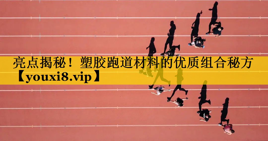 亮点揭秘！塑胶跑道材料的优质组合秘方