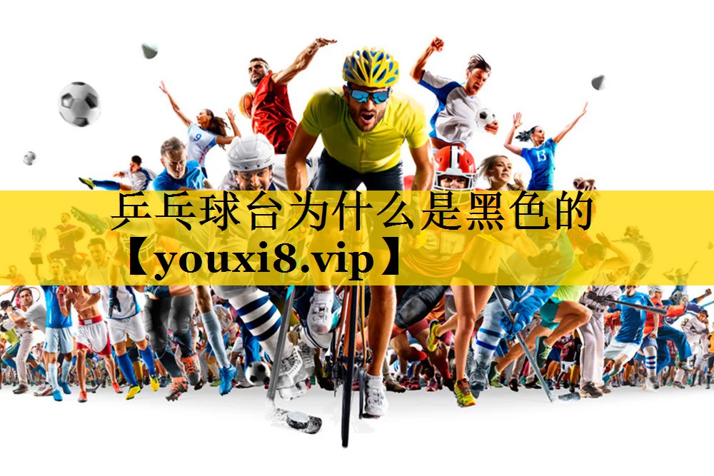 乒乓球台为什么是黑色的 乒乓球台为什么是黑色的